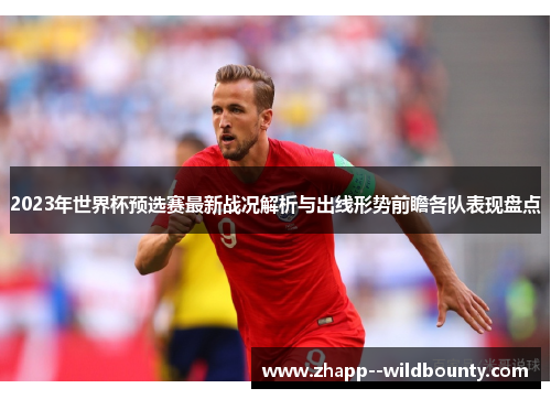 2023年世界杯预选赛最新战况解析与出线形势前瞻各队表现盘点 2023年世界杯预选赛最新战况解析与出线形势前瞻各队表现盘点