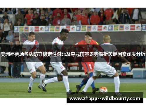 美洲杯赛场各队防守稳定性对比及夺冠前景走势解析关键因素深度分析 美洲杯赛场各队防守稳定性对比及夺冠前景走势解析关键因素深度分析