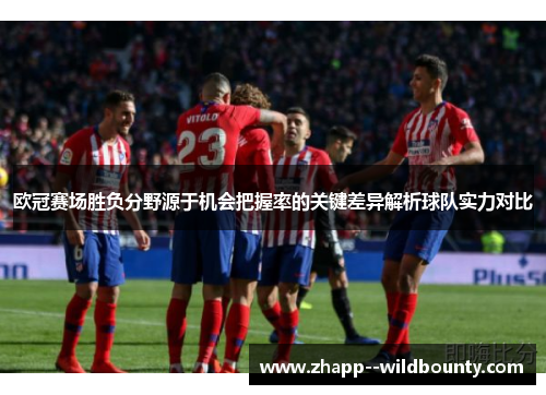 欧冠赛场胜负分野源于机会把握率的关键差异解析球队实力对比 欧冠赛场胜负分野源于机会把握率的关键差异解析球队实力对比