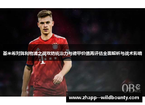 基米希对阵利物浦之战攻防统治力与德甲价值再评估全面解析与战术影响