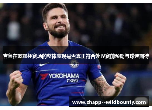 吉鲁在欧联杯赛场的整体表现是否真正符合外界赛前预期与球迷期待 吉鲁在欧联杯赛场的整体表现是否真正符合外界赛前预期与球迷期待