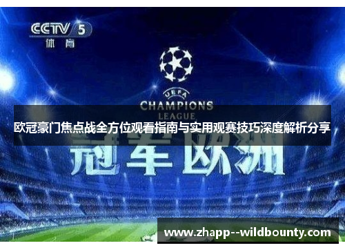 欧冠豪门焦点战全方位观看指南与实用观赛技巧深度解析分享