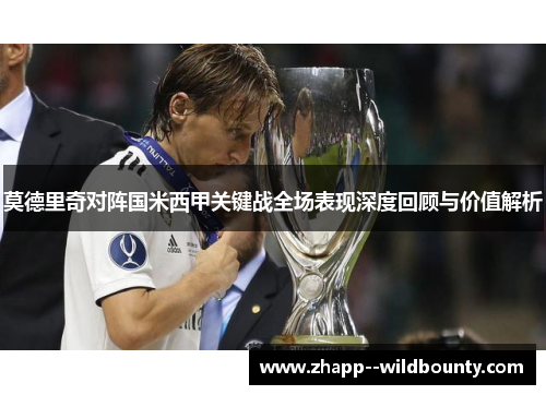莫德里奇对阵国米西甲关键战全场表现深度回顾与价值解析 莫德里奇对阵国米西甲关键战全场表现深度回顾与价值解析