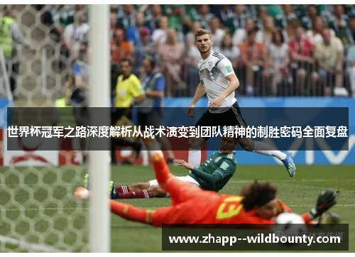 世界杯冠军之路深度解析从战术演变到团队精神的制胜密码全面复盘 世界杯冠军之路深度解析从战术演变到团队精神的制胜密码全面复盘