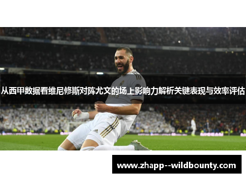 从西甲数据看维尼修斯对阵尤文的场上影响力解析关键表现与效率评估