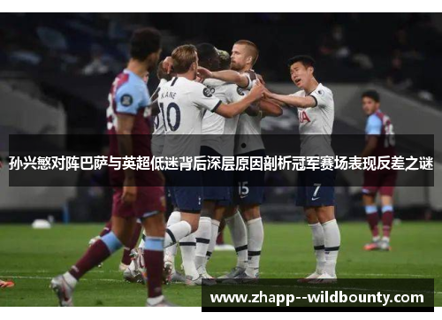 孙兴慜对阵巴萨与英超低迷背后深层原因剖析冠军赛场表现反差之谜 孙兴慜对阵巴萨与英超低迷背后深层原因剖析冠军赛场表现反差之谜