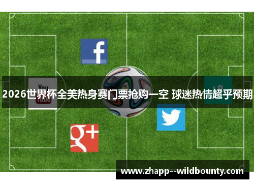 2026世界杯全美热身赛门票抢购一空 球迷热情超乎预期 2026世界杯全美热身赛门票抢购一空 球迷热情超乎预期