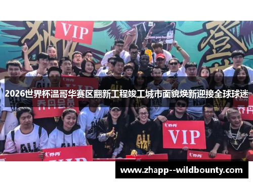 2026世界杯温哥华赛区翻新工程竣工城市面貌焕新迎接全球球迷