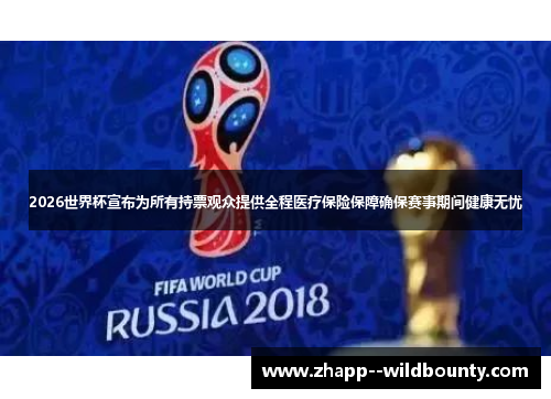 2026世界杯宣布为所有持票观众提供全程医疗保险保障确保赛事期间健康无忧 2026世界杯宣布为所有持票观众提供全程医疗保险保障确保赛事期间健康无忧