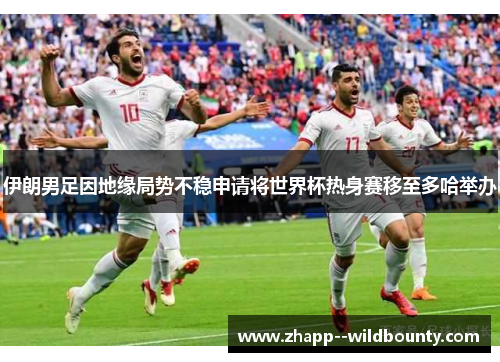 伊朗男足因地缘局势不稳申请将世界杯热身赛移至多哈举办