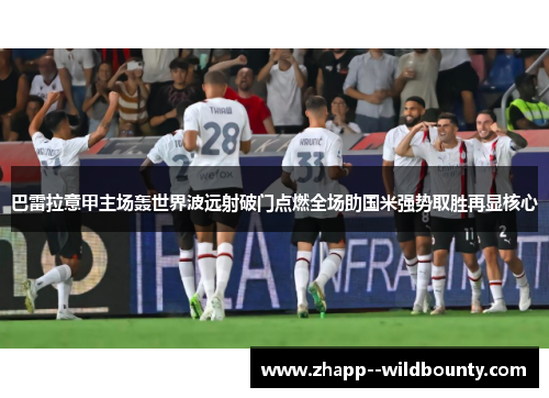 巴雷拉意甲主场轰世界波远射破门点燃全场助国米强势取胜再显核心