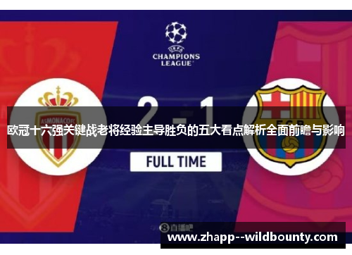 欧冠十六强关键战老将经验主导胜负的五大看点解析全面前瞻与影响 欧冠十六强关键战老将经验主导胜负的五大看点解析全面前瞻与影响