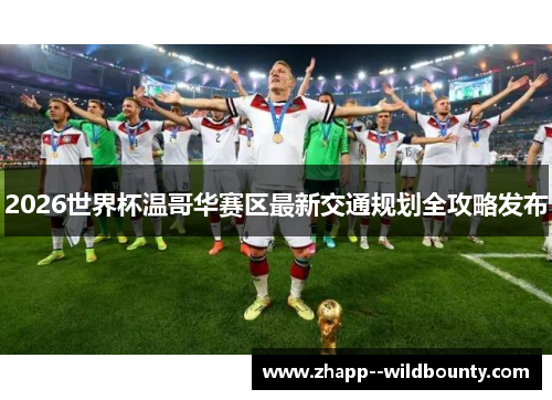 2026世界杯温哥华赛区最新交通规划全攻略发布