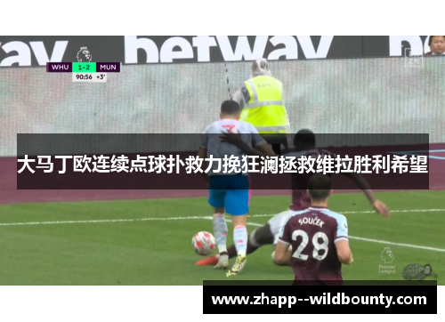 大马丁欧连续点球扑救力挽狂澜拯救维拉胜利希望