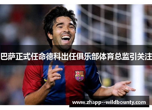 巴萨正式任命德科出任俱乐部体育总监引关注