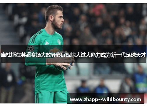 库杜斯在英超赛场大放异彩展现惊人过人能力成为新一代足球天才