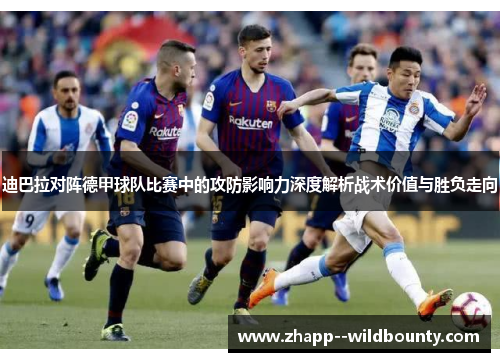 迪巴拉对阵德甲球队比赛中的攻防影响力深度解析战术价值与胜负走向 迪巴拉对阵德甲球队比赛中的攻防影响力深度解析战术价值与胜负走向