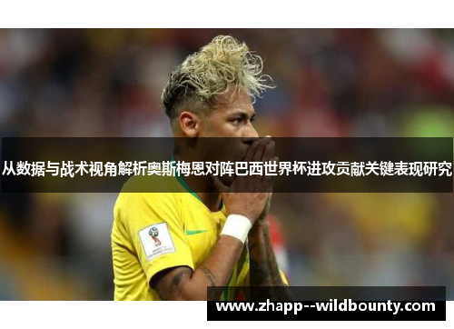 从数据与战术视角解析奥斯梅恩对阵巴西世界杯进攻贡献关键表现研究 从数据与战术视角解析奥斯梅恩对阵巴西世界杯进攻贡献关键表现研究