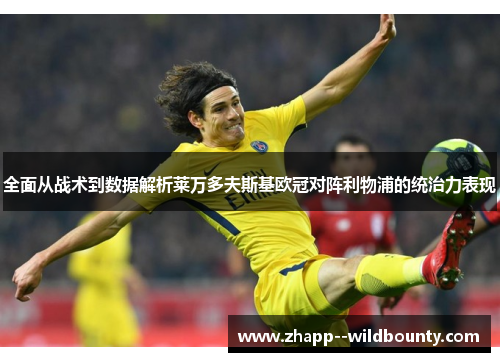全面从战术到数据解析莱万多夫斯基欧冠对阵利物浦的统治力表现 全面从战术到数据解析莱万多夫斯基欧冠对阵利物浦的统治力表现