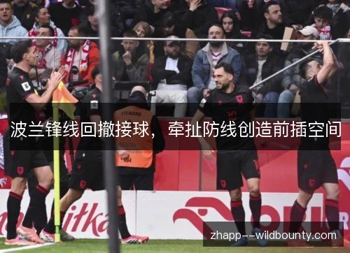 波兰锋线回撤接球，牵扯防线创造前插空间